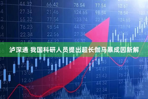 泸深通 我国科研人员提出超长伽马暴成因新解
