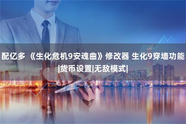 配亿多 《生化危机9安魂曲》修改器 生化9穿墙功能|货币设置|无敌模式|
