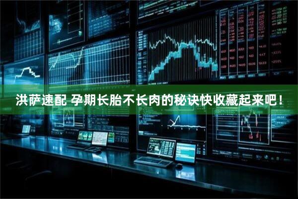 洪萨速配 孕期长胎不长肉的秘诀快收藏起来吧!