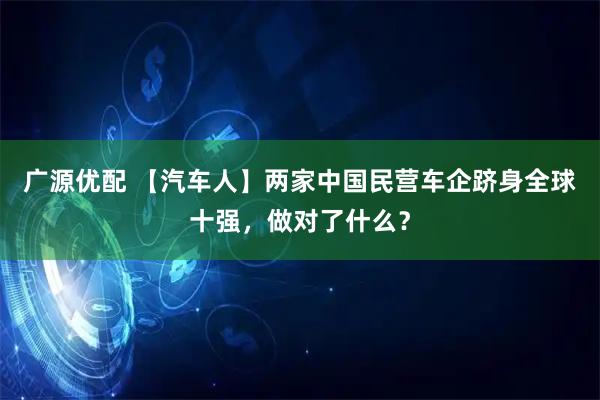 广源优配 【汽车人】两家中国民营车企跻身全球十强，做对了什么？