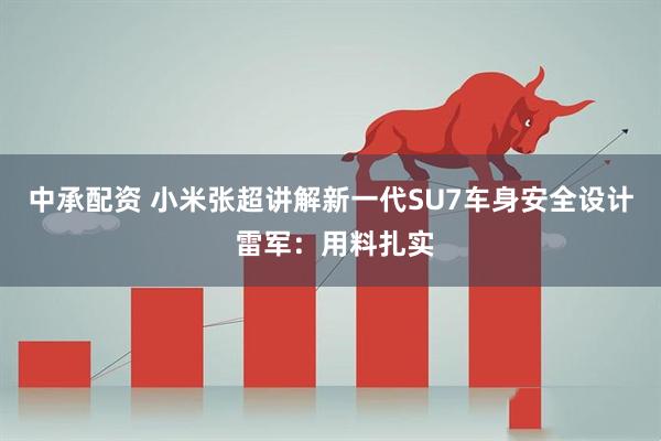 中承配资 小米张超讲解新一代SU7车身安全设计 雷军：用料扎实