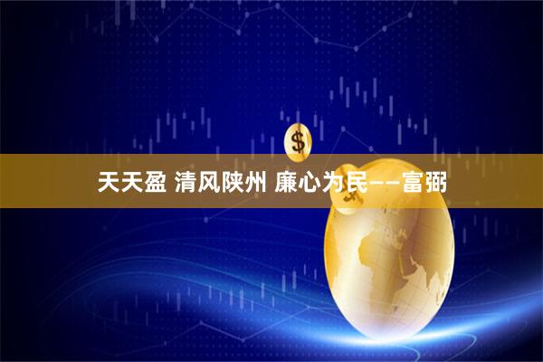 天天盈 清风陕州 廉心为民——富弼