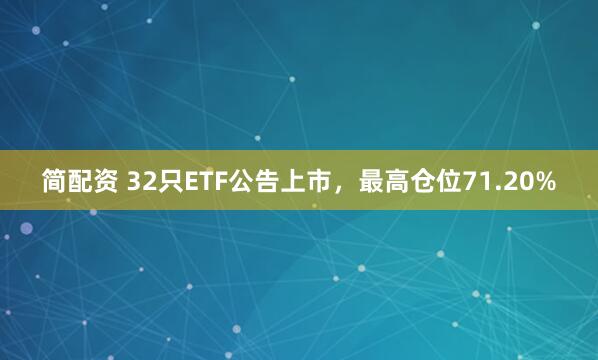 简配资 32只ETF公告上市，最高仓位71.20%