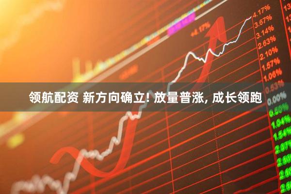 领航配资 新方向确立! 放量普涨, 成长领跑