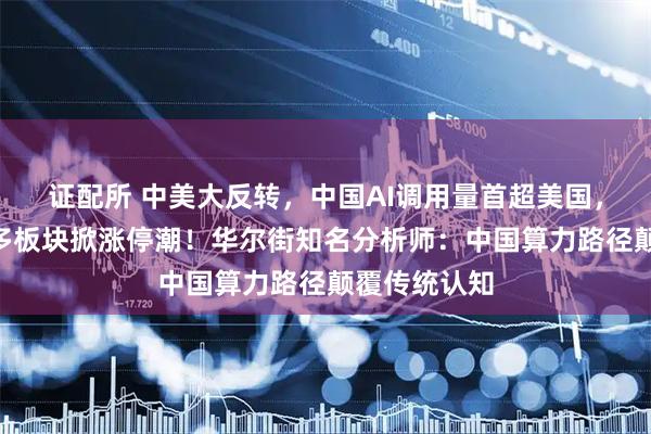 证配所 中美大反转，中国AI调用量首超美国，A股嗨了，多板块掀涨停潮！华尔街知名分析师：中国算力路径颠覆传统认知