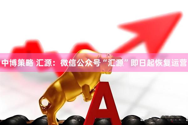 中博策略 汇源：微信公众号“汇源”即日起恢复运营