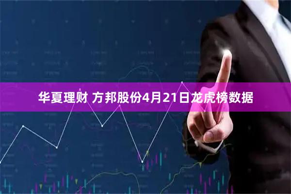 华夏理财 方邦股份4月21日龙虎榜数据