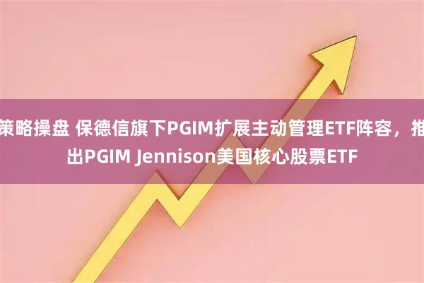 策略操盘 保德信旗下PGIM扩展主动管理ETF阵容，推出PGIM Jennison美国核心股票ETF