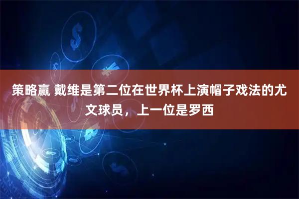 策略赢 戴维是第二位在世界杯上演帽子戏法的尤文球员，上一位是罗西