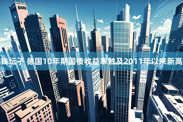 钱坛子 德国10年期国债收益率触及2011年以来新高