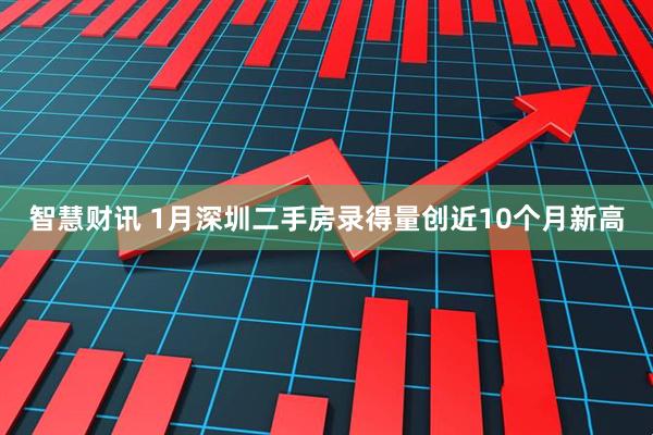 智慧财讯 1月深圳二手房录得量创近10个月新高