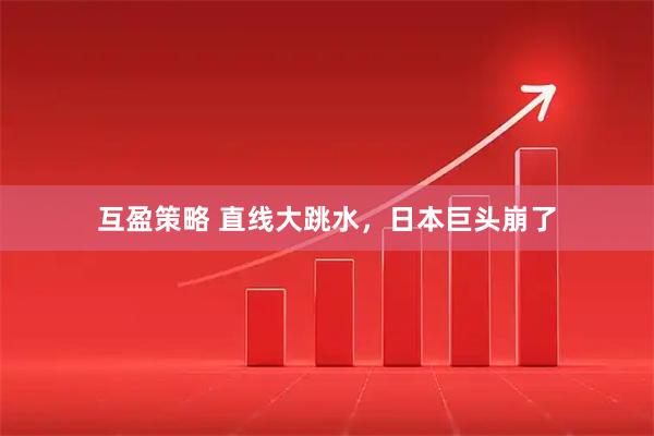 互盈策略 直线大跳水，日本巨头崩了