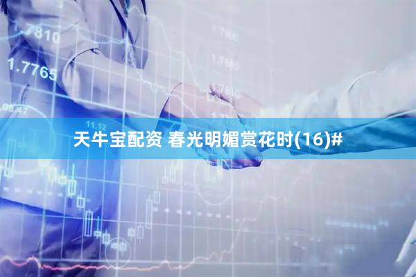 天牛宝配资 春光明媚赏花时(16)#