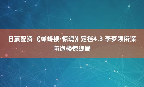 日赢配资 《蝴蝶楼·惊魂》定档4.3 李梦领衔深陷诡楼惊魂局