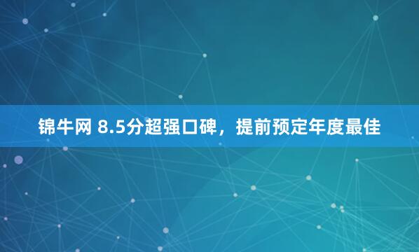 锦牛网 8.5分超强口碑，提前预定年度最佳