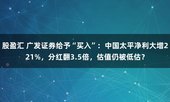 股盈汇 广发证券给予“买入”：中国太平净利大增221%，分红翻3.5倍，估值仍被低估？