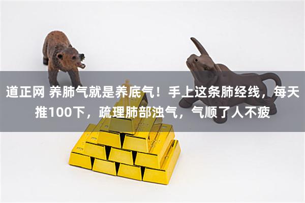 道正网 养肺气就是养底气！手上这条肺经线，每天推100下，疏理肺部浊气，气顺了人不疲