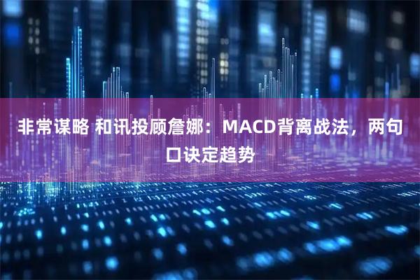非常谋略 和讯投顾詹娜：MACD背离战法，两句口诀定趋势