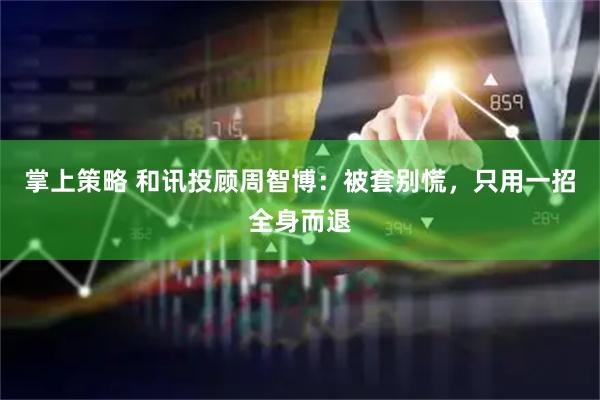掌上策略 和讯投顾周智博：被套别慌，只用一招全身而退