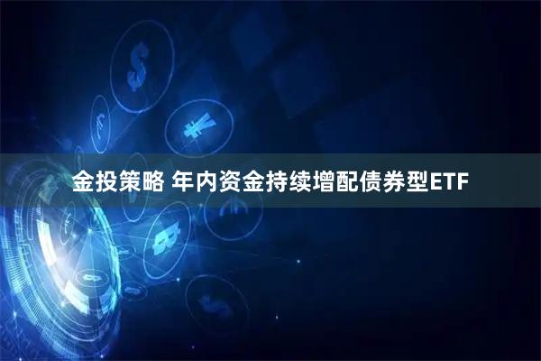 金投策略 年内资金持续增配债券型ETF
