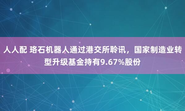 人人配 珞石机器人通过港交所聆讯,国家制造业转型升级基金持有9.67%股份