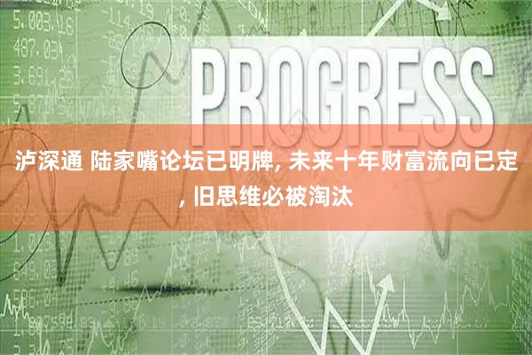 泸深通 陆家嘴论坛已明牌, 未来十年财富流向已定, 旧思维必被淘汰