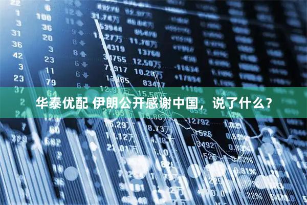 华泰优配 伊朗公开感谢中国，说了什么？