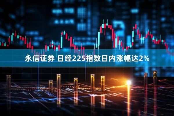 永信证券 日经225指数日内涨幅达2%