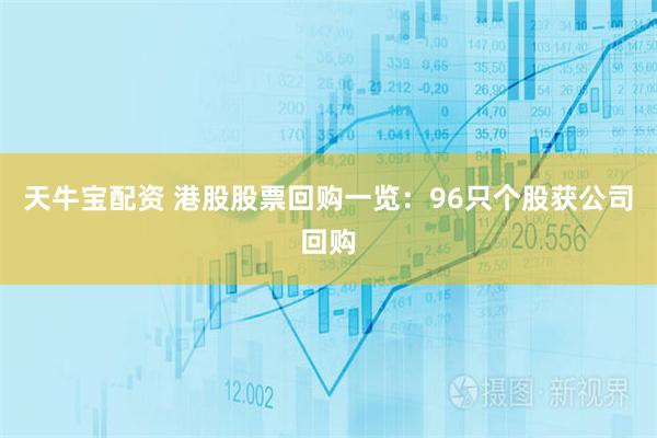 天牛宝配资 港股股票回购一览：96只个股获公司回购