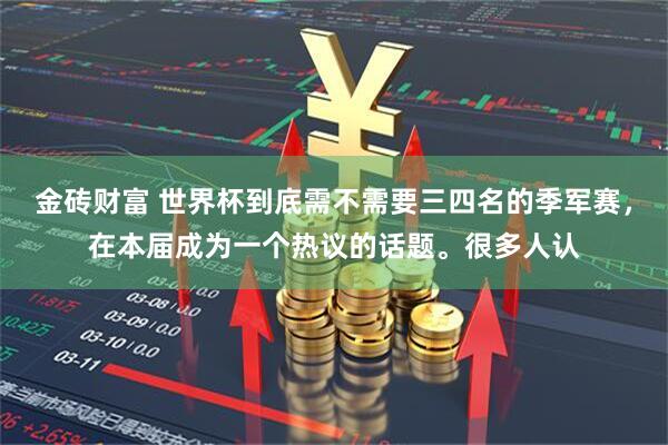 金砖财富 世界杯到底需不需要三四名的季军赛,在本届成为一个热议的话题。很多人认